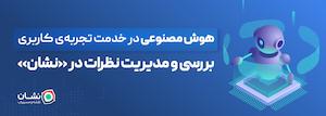 هوش مصنوعی در خدمت تجربه‌ی کاربری؛ بررسی و مدیریت نظرات در «نشان»