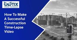 چگونه یک دوربین تایم لپس برای پروژه عمرانی خود تنظیم و راه اندازی کنیم؟