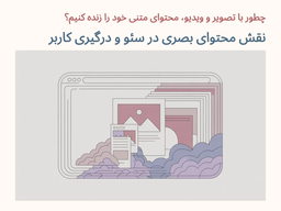 چطور با تصویر و ویدیو، محتوای متنی خود را زنده کنیم؟ نقش محتوای بصری در سئو و درگیری کاربر