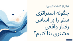 فراتر از کلمات کلیدی؛ چگونه استراتژی سئو را بر اساس رفتار واقعی مشتری بنا کنیم؟