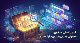 گنجینه‌های مدفون: چرا محتوای «قدیمی» ستون فقرات سئو مدرن است؟