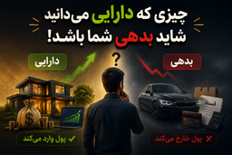 چیزی که " دارایی" میدانید شاید "بدهی" شما باشد!