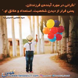 نگرانی در مورد آیندۀ فرزندتان، یعنی فرار از دیدن شخصیت، استعداد و علائق او