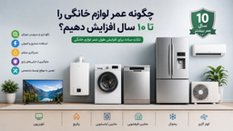 چگونه عمر لوازم خانگی را تا ۱۰ سال افزایش دهیم؟