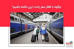 چگونه با قطار سفر راحت تری داشته باشیم؟