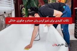 نکات کلیدی برای تمیز کردن وان حمام و جکوزی خانگی