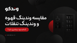 مقایسه وندینگ قهوه و وندینگ تنقلات؛ کدام سود بیشتری دارد؟