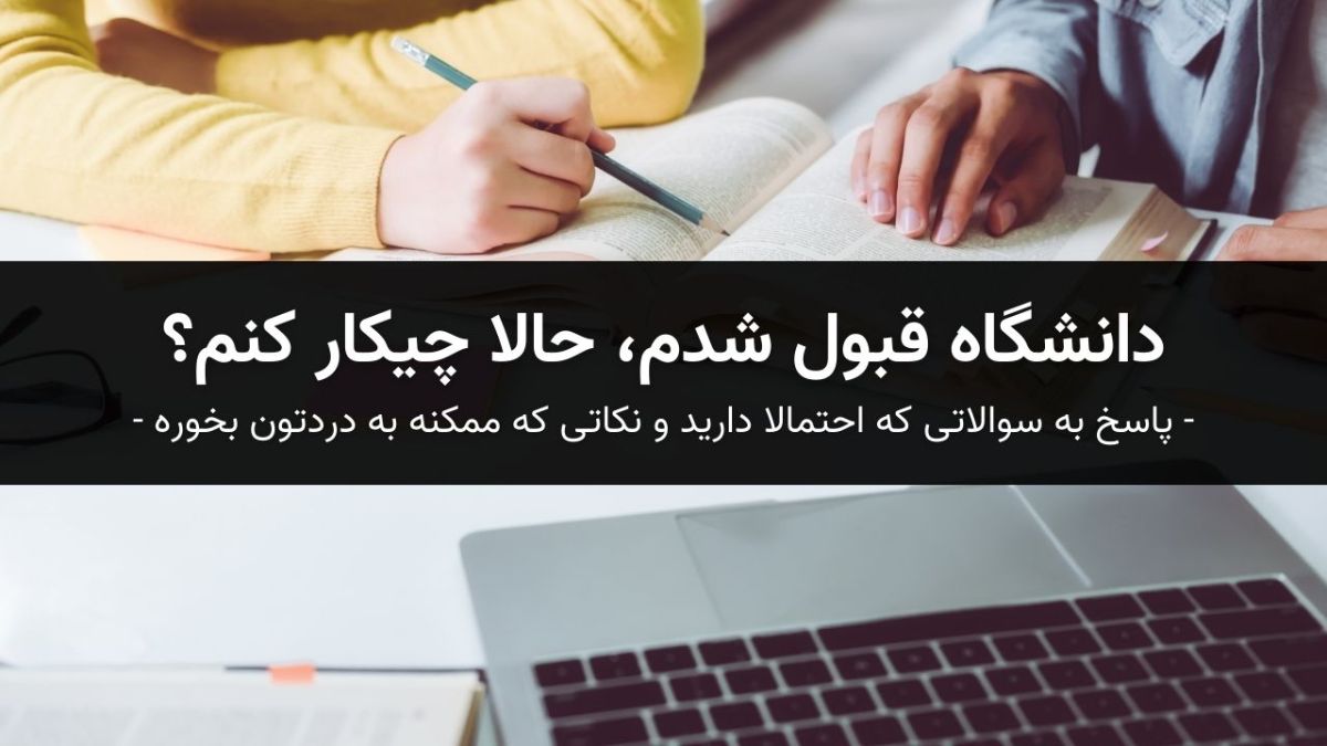 دانشگاه قبول شدم، حالا چیکار کنم؟ پاسخ به سوالاتی که احتمالا دارید و نکاتی که ممکنه به دردتون بخوره