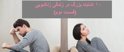 ۱۰ اشتباه بزرگ در زندگی زناشویی (قسمت دوم)