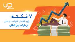 ۷ نکته برای افزایش فروش محصول در مارکت بین المللی