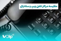 مقایسه مراکز تلفن ویپ و سانترال های سنتی