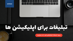 تبلیغات برای اپلیکیشن‌ها، چرا و چگونه؟
