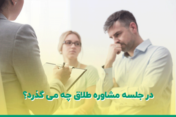 در جلسه مشاوره طلاق چه می گذرد؟