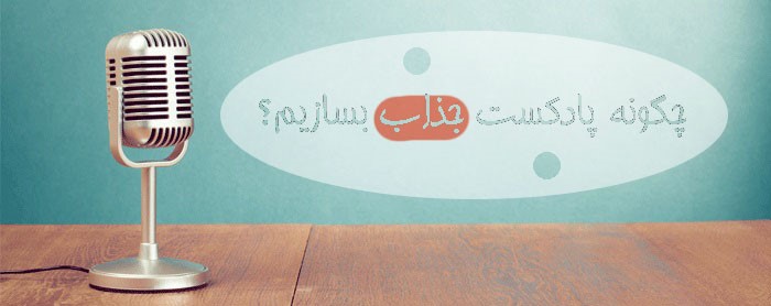چگونه پادکست جذاب بسازیم ؟