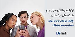 ارتباط درمانگر و مراجع در شبکه‌های اجتماعی| چالش مرزهای حرفه‌ای روان‌درمانی در عصر دیجیتال